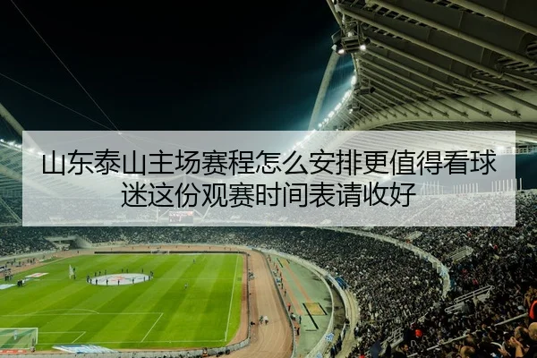 山东泰山主场赛程怎么安排更值得看球迷这份观赛时间表请收好
