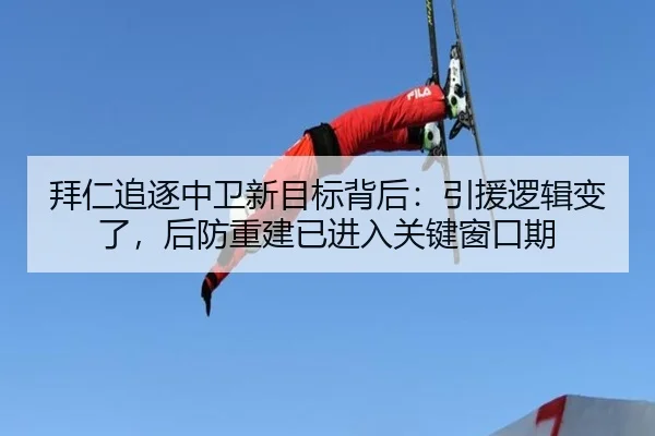 拜仁追逐中卫新目标背后：引援逻辑变了，后防重建已进入关键窗口期